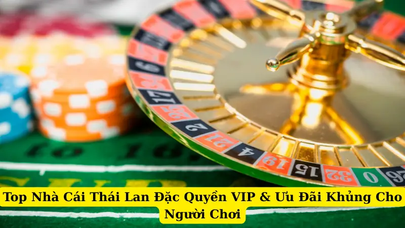 Top Nhà Cái Thái Lan Đặc Quyền VIP & Ưu Đãi Khủng Cho Người Chơi