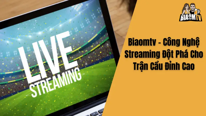 Biaomtv - Công Nghệ Streaming Đột Phá Cho Trận Cầu Đỉnh Cao